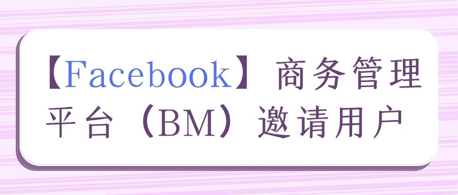 【Facebook】商务管理平台（BM）邀请用户